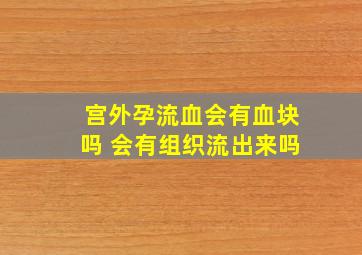 宫外孕流血会有血块吗 会有组织流出来吗